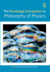 The Routledge Companion to Philosophy of Physics by Eleanor Knox, Alastair Wilson, 9780367769611
