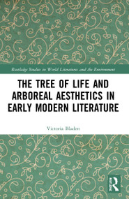 The Tree of Life and Arboreal Aesthetics in Early Modern Literature by Victoria Bladen, 9781032017877