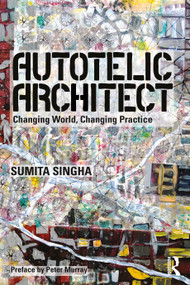 Autotelic Architect (Changing world, changing practice) by Sumita Singha, 9781138820432