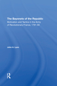 The Bayonets Of The Republic (Motivation And Tactics In The Army Of Revolutionary France, 179194) - 9780367305765 by John A Lynn, 9780367305765