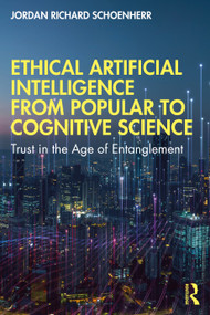 Ethical Artificial Intelligence from Popular to Cognitive Science (Trust in the Age of Entanglement) by Jordan Richard Schoenherr, 9780367697983