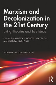 Marxism and Decolonization in the 21st Century (Living Theories and True Ideas) by Sabelo J. Ndlovu-Gatsheni, Morgan Ndlovu, 9780367708641