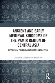 Ancient and Early Medieval Kingdoms of the Pamir Region of Central Asia (Historical Shughnān and its Lost Capital) by Muzaffar Zoirshoevich Zoolshoev, 9781032246765