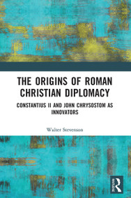 The Origins of Roman Christian Diplomacy (Constantius II and John Chrysostom as Innovators) - 9780367619664 by Walter Stevenson, 9780367619664