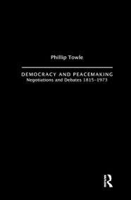 Democracy and Peace Making (Negotiations and Debates 1815-1973) - 9781138967342 by Philip Towle, 9781138967342