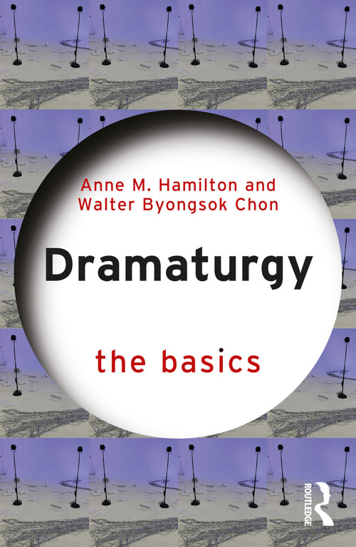 Dramaturgy: The Basics by Anne M. Hamilton, Walter Byongsok Chon, 9780367253783