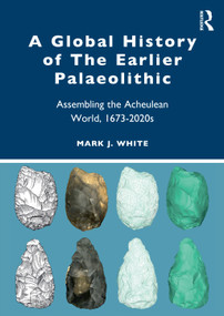 A Global History of The Earlier Palaeolithic (Assembling the Acheulean World, 1673-2020s) by Mark J. White, 9781032263298