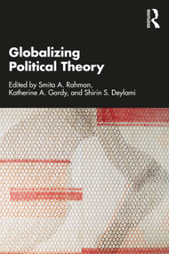 Globalizing Political Theory by Smita A. Rahman, Katherine A. Gordy, Shirin S. Deylami, 9781032118260