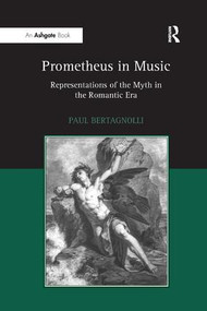 Prometheus in Music (Representations of the Myth in the Romantic Era) - 9781138264977 by Paul Bertagnolli, 9781138264977