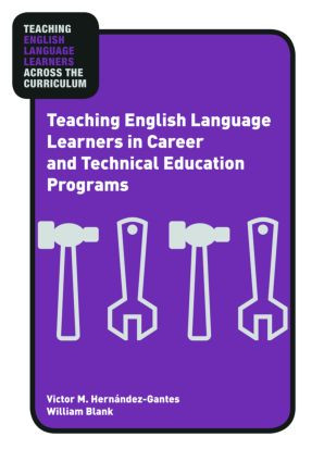 Teaching English Language Learners in Career and Technical Education Programs by Victor M. Hernández-Gantes, William Blank, 9780415957571