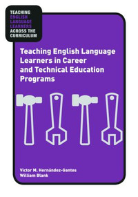 Teaching English Language Learners in Career and Technical Education Programs by Victor M. Hernández-Gantes, William Blank, 9780415957571