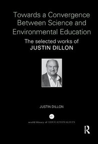 Towards a Convergence Between Science and Environmental Education (The selected works of Justin Dillon) by Justin Dillon, 9781138345324