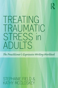 Treating Traumatic Stress in Adults (The Practitioner's Expressive Writing Workbook) by Stephanie Field, Kathy McCloskey, 9781138890763