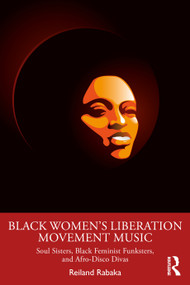 Black Women's Liberation Movement Music (Soul Sisters, Black Feminist Funksters, and Afro-Disco Divas) by Reiland Rabaka, 9781032547459
