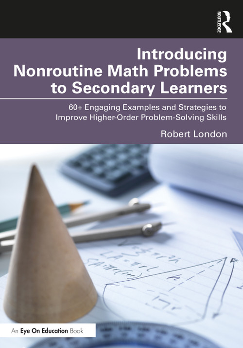 Introducing Nonroutine Math Problems to Secondary Learners (60+ Engaging Examples and Strategies to Improve Higher-Order Problem-Solving Skills) by Robert London, 9781032483771
