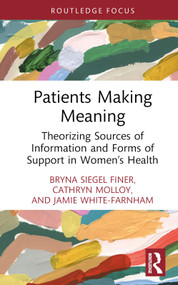 Patients Making Meaning (Theorizing Sources of Information and Forms of Support in Women's Health) by Bryna Siegel Finer, Cathryn Molloy, Jamie White-Farnham, 9781032503943
