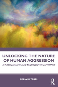 Unlocking the Nature of Human Aggression (A Psychoanalytic and Neuroscientific Approach) by Adrian Perkel, 9781032590059