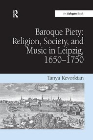 Baroque Piety: Religion, Society, and Music in Leipzig, 1650-1750 - 9781138269606 by Tanya Kevorkian, 9781138269606