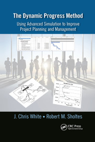 The Dynamic Progress Method (Using Advanced Simulation to Improve Project Planning and Management) - 9781032179742 by J. Chris White, Robert M. Sholtes, 9781032179742