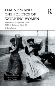 Feminism, Femininity and the Politics of Working Women (The Women's Co-Operative Guild, 1880s to the Second World War) - 9781138969674 by Gillian Scott, 9781138969674