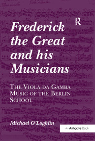 Frederick the Great and his Musicians: The Viola da Gamba Music of the Berlin School - 9781138257634 by Michael O'Loghlin, 9781138257634