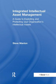 Integrated Intellectual Asset Management (A Guide to Exploiting and Protecting your Organization's Intellectual Assets) - 9781138263277 by Steve Manton, 9781138263277