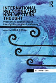 International Relations and Non-Western Thought (Imperialism, Colonialism and Investigations of Global Modernity) - 9780415522847 by Robbie Shilliam, 9780415522847