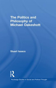The Politics and Philosophy of Michael Oakeshott by Stuart Isaacs, 9781138010475