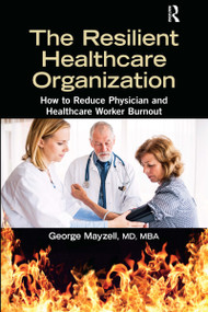 The Resilient Healthcare Organization (How to Reduce Physician and Healthcare Worker Burnout) - 9781032173023 by George Mayzell, MD, MBA, 9781032173023