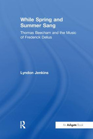 While Spring and Summer Sang: Thomas Beecham and the Music of Frederick Delius - 9781138272989 by Lyndon Jenkins, 9781138272989