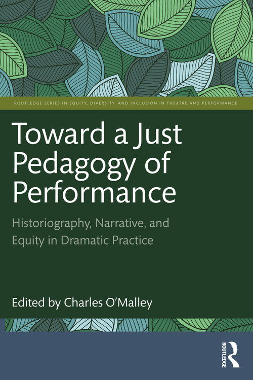 Toward a Just Pedagogy of Performance (Historiography, Narrative, and Equity in Dramatic Practice) by Charles O'Malley, 9781032138312