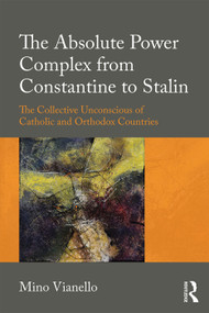 The Absolute Power Complex from Constantine to Stalin (The Collective Unconscious of Catholic and Orthodox Countries) - 9781138598294 by Mino Vianello, 9781138598294