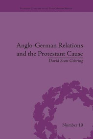 Anglo-German Relations and the Protestant Cause (Elizabethan Foreign Policy and Pan-Protestantism) - 9781138664708 by David S. Gehring, 9781138664708