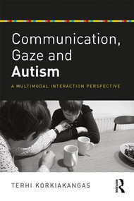 Communication, Gaze and Autism (A Multimodal Interaction Perspective) - 9781138656550 by Terhi Korkiakangas, 9781138656550