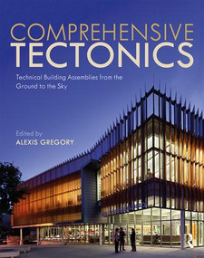 Comprehensive Tectonics (Technical Building Assemblies from the Ground to the Sky) - 9781138925199 by Alexis Gregory, 9781138925199