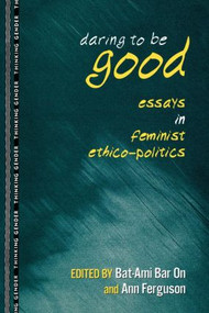 Daring to Be Good (Essays in Feminist Ethico-Politics) by Bat-Ami Bar On, Ann Ferguson, 9780415915557