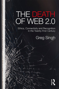 The Death of Web 2.0 (Ethics, Connectivity and Recognition in the Twenty-First Century) - 9780415703802 by Greg Singh, 9780415703802