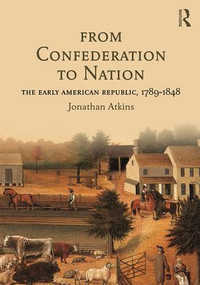From Confederation to Nation (The Early American Republic, 1789-1848) by Jonathan Atkins, 9781138916227