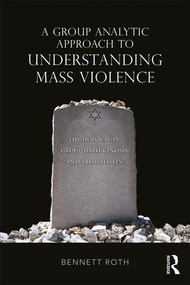 A Group Analytic Approach to Understanding Mass Violence (The Holocaust, Group Hallucinosis and False Beliefs) - 9781138625297 by Bennett Roth, 9781138625297