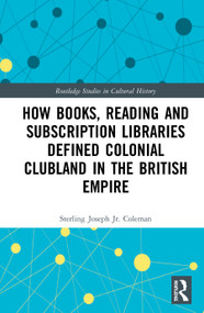 How Books, Reading and Subscription Libraries Defined Colonial Clubland in the British Empire - 9780367513795 by Sterling Joseph Coleman, Jr., 9780367513795