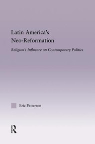 Latin America's Neo-Reformation (Religion's Influence on Contemporary Politics) - 9781138833289 by Eric Patterson, 9781138833289