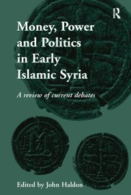 Money, Power and Politics in Early Islamic Syria (A Review of Current Debates) - 9781138246386 by John Haldon, 9781138246386