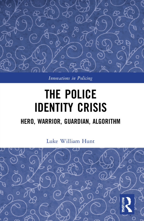 The Police Identity Crisis (Hero, Warrior, Guardian, Algorithm) by Luke William Hunt, 9780367702823