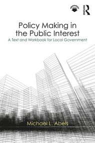 Policy Making in the Public Interest (A Text and Workbook for Local Government) by Michael L. Abels, 9781138064812