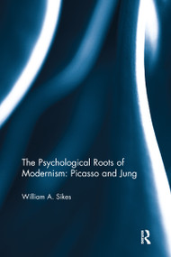The Psychological Roots of Modernism: Picasso and Jung - 9781138085299 by William A. Sikes, 9781138085299