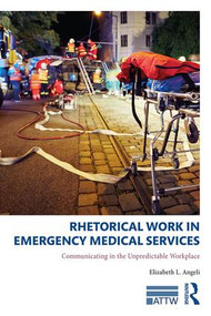 Rhetorical Work in Emergency Medical Services (Communicating in the Unpredictable Workplace) - 9781138097445 by Elizabeth L. Angeli, 9781138097445