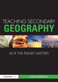 Teaching Secondary Geography as if the Planet Matters by John Morgan, 9780415563888