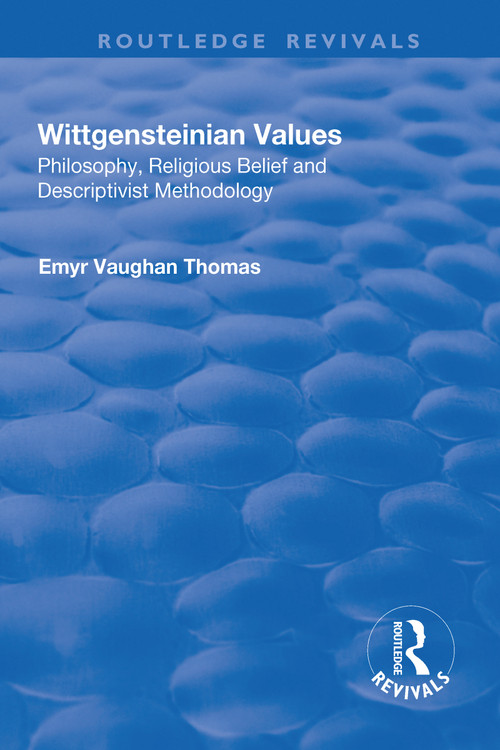 Wittgensteinian Values: Philosophy, Religious Belief and Descriptivist Methodology (Philosophy, Religious Belief and Descriptivist Methodology) by Emyr Vaughan Thomas, 9781138716339