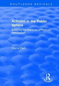 Activism in the Public Sphere (Exploring the Discourse of Political Participation) - 9781138728639 by Wayne Clark, 9781138728639