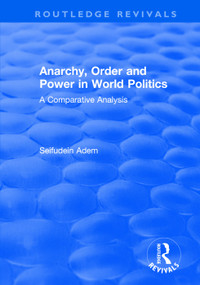 Anarchy, Order and Power in World Politics (A Comparative Analysis) - 9781138732186 by Seifudein Adem, 9781138732186